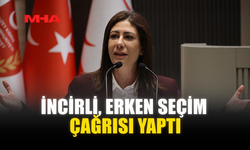 İNCİRLİ, ERKEN SEÇİM ÇAĞRISI YAPTI