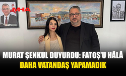 MURAT ŞENKUL DUYURDU: FATOŞ’U HÂLÂ DAHA VATANDAŞ YAPAMADIK