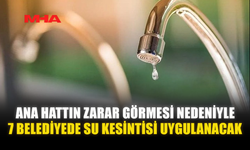 ANA HATTIN ZARAR GÖRMESİ NEDENİYLE 7 BELEDİYEDE SU KESİNTİSİ UYGULANACAK