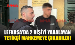LEFKOŞA'DA 2 KİŞİYİ YARALAYAN TETİKÇİ MAHKEMEYE ÇIKARILDI!