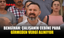BENGİHAN: ÇALIŞANIN CEBİNE PARA GİRMEDEN VERGİ ALINIYOR