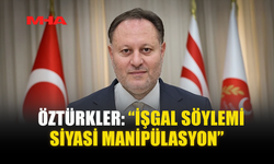 ÖZTÜRKLER: “İŞGAL SÖYLEMİ SİYASİ MANİPÜLASYON”