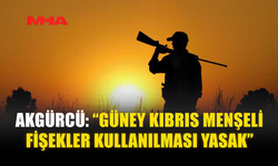 AKGÜRCÜ: “GÜNEY KIBRIS MENŞELİ FİŞEKLER KULLANILMASI YASAK”