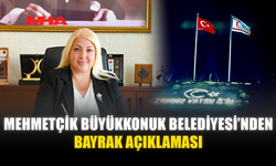 MEHMETÇİK BÜYÜKKONUK BELEDİYESİ’NDEN BAYRAK AÇIKLAMASI