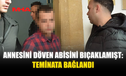 ANNESİNİ DÖVEN ABİSİNİ BIÇAKLAMIŞTI‚ TEMİNATA BAĞLANDI