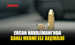 ERCAN HAVALİMANI’NDA CANLI MERMİ ELE GEÇİRİLDİ...