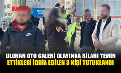 ULUHAN OTO GALERİ OLAYINDA SİLAHI TEMİN ETTİKLERİ İDDİA EDİLEN 3 KİŞİ TUTUKLANDI