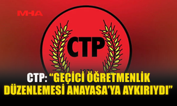 CTP: “GEÇİCİ ÖĞRETMENLİK DÜZENLEMESİ ANAYASA’YA AYKIRIYDI”