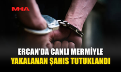 ERCAN’DA CANLI MERMİYLE YAKALANAN ŞAHIS TUTUKLANDI