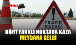 DÖRT FARKLI NOKTADA KAZA MEYDANA GELDİ