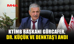 KTİMB BAŞKANI GÜRCAFER, DR. KÜÇÜK VE DENKTAŞ’I ANDI