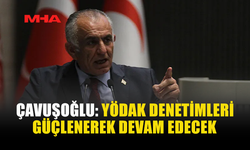 ÇAVUŞOĞLU: YÖDAK DENETİMLERİ GÜÇLENEREK DEVAM EDECEK