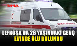 LEFKOŞA’DA 26 YAŞINDAKİ GENÇ EVİNDE ÖLÜ BULUNDU