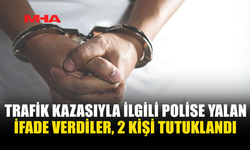 TRAFİK KAZASIYLA İLGİLİ POLİSE YALAN İFADE VERDİLER‚ 2 KİŞİ TUTUKLANDI