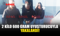 2 KİLO 600 GRAM UYUŞTURUCUYLA YAKALANDI!