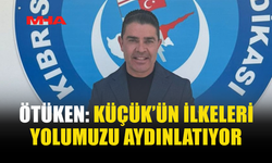 ÖTÜKEN: KÜÇÜK’ÜN İLKELERİ YOLUMUZU AYDINLATIYOR