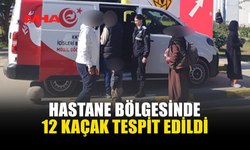 HASTANE BÖLGESİNDE 12 KAÇAK TESPİT EDİLDİ