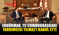 ERHÜRMAN, TC CUMHURBAŞKANI YARDIMCISI YILMAZ’I KABUL ETTİ