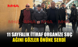11 SAYFALIK İTİRAF ORGANİZE SUÇ AĞINI GÖZLER ÖNÜNE SERDİ