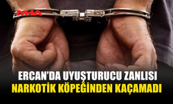 ERCAN’DA UY*ŞTURUCU ZANLISI NARKOTİK KÖPEĞİNDEN KAÇAMADI