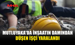 MUTLUYAKA'DA İNŞAATIN DAMINDAN DÜŞEN İŞÇİ YARALANDI