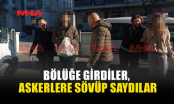 BÖLÜĞE GİRDİLER, ASKERLERE SÖVÜP SAYDILAR