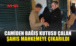 CAMİDEN BAĞIŞ KUTUSU ÇALAN ŞAHIS MAHKEMEYE ÇIKARILDI