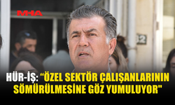 HÜR-İŞ: “ÖZEL SEKTÖR ÇALIŞANLARININ SÖMÜRÜLMESİNE GÖZ YUMULUYOR"