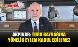 AKPINAR: TÜRK BAYRAĞINA YÖNELİK EYLEM KABUL EDİLEMEZ