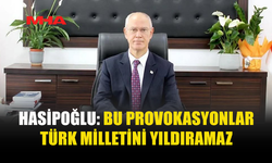 HASİPOĞLU: BU PROVOKASYONLAR TÜRK MİLLETİNİ YILDIRAMAZ