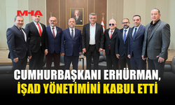 CUMHURBAŞKANI ERHÜRMAN, İŞAD YÖNETİMİNİ KABUL ETTİ