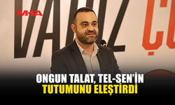 ONGUN TALAT, TEL-SEN’İN TUTUMUNU ELEŞTİRDİ