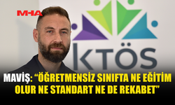 MAVİŞ: “ÖĞRETMENSİZ SINIFTA NE EĞİTİM OLUR NE STANDART NE DE REKABET”