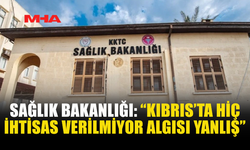 SAĞLIK BAKANLIĞI: “KIBRIS’TA HİÇ İHTİSAS VERİLMİYOR ALGISI YANLIŞ”