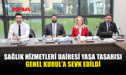SAĞLIK HİZMETLERİ DAİRESİ YASA TASARISI GENEL KURUL’A SEVK EDİLDİ