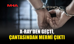 X-RAY’DEN GEÇTİ, ÇANTASINDAN MERMİ ÇIKTI