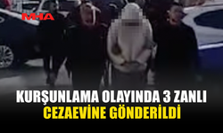 KURŞUNLAMA OLAYINDA 3 ZANLI CEZAEVİNE GÖNDERİLDİ