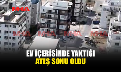 EV İÇERİSİNDE YAKTIĞI ATEŞ SONU OLDU