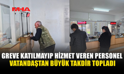 GREVE KATILMAYIP HİZMET VEREN PERSONEL VATANDAŞTAN BÜYÜK TAKDİR TOPLADI