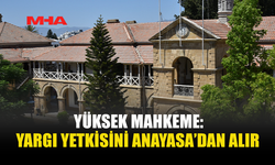 YÜKSEK MAHKEME: YARGI YETKİSİNİ ANAYASA’DAN ALIR