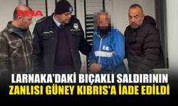 LARNAKA’DAKİ BIÇAKLI SALDIRININ ZANLISI GÜNEY KIBRIS'A İADE EDİLDİ