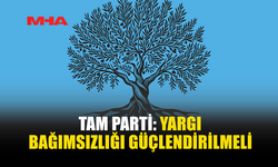 TAM PARTİ: YARGI BAĞIMSIZLIĞI GÜÇLENDİRİLMELİ