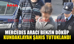 MERCEDES ARACI BENZİN DÖKÜP KUNDAKLAYAN ŞAHIS TUTUKLANDI
