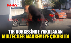 TIR DORSESİNDE YAKALANAN MÜLTECİLER MAHKEMEYE ÇIKARILDI
