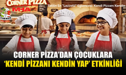 CORNER PİZZA’DAN ÇOCUKLARA ‘KENDİ PİZZANI KENDİN YAP’ ETKİNLİĞİ