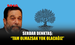 SERDAR DENKTAŞ: “TAM OLMAZSAK YOK OLACAĞIZ”