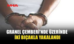 GRANEL ÇEMBERİ’NDE ÜZERİNDE İKİ BIÇAKLA YAKALANDI