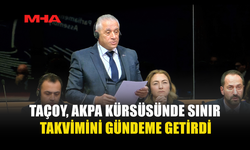 TAÇOY, AKPA KÜRSÜSÜNDE SINIR TAKVİMİNİ GÜNDEME GETİRDİ