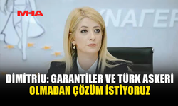 DİMİTRİU: GARANTİLER VE TÜRK ASKERİ OLMADAN ÇÖZÜM İSTİYORUZ