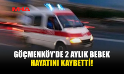 GÖÇMENKÖY'DE 2 AYLIK BEBEK HAYATINI KAYBETTİ